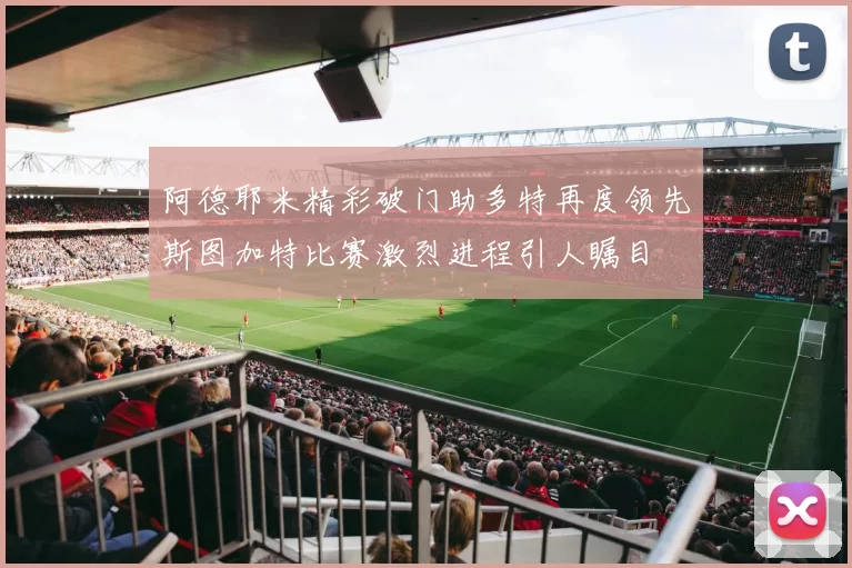 阿德耶米精彩破门助多特再度领先斯图加特比赛激烈进程引人瞩目