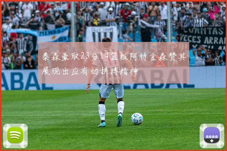 泰森豪取23分14篮板阿特金森赞其展现出应有的拼搏精神