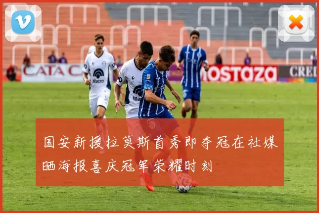 国安新援拉莫斯首秀即夺冠在社媒晒海报喜庆冠军荣耀时刻