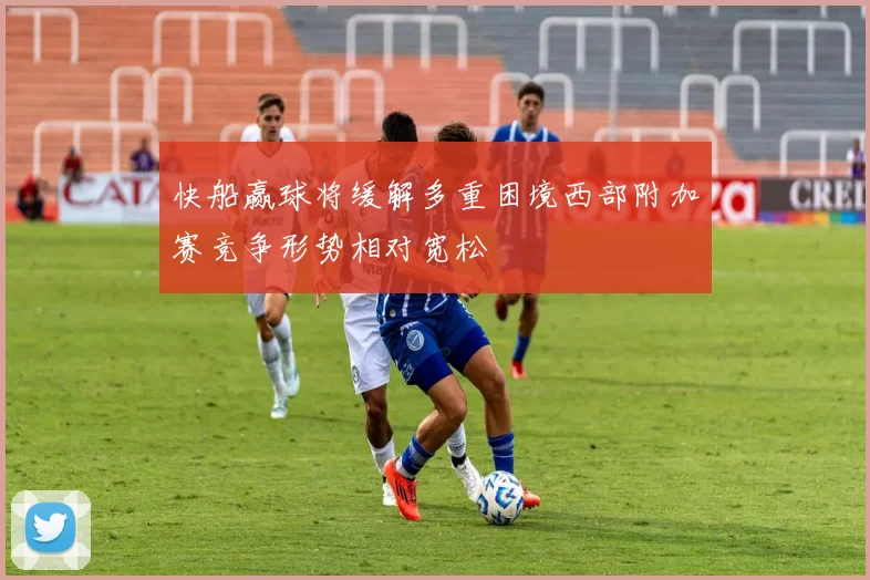 快船赢球将缓解多重困境西部附加赛竞争形势相对宽松