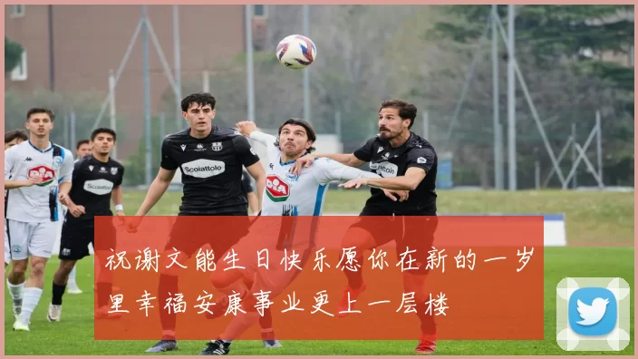 祝谢文能生日快乐愿你在新的一岁里幸福安康事业更上一层楼
