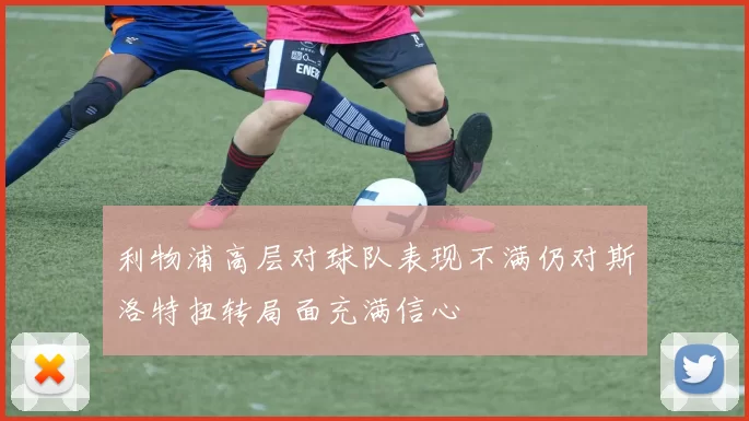 利物浦高层对球队表现不满仍对斯洛特扭转局面充满信心