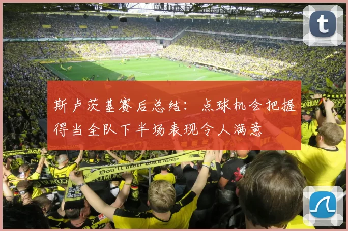 斯卢茨基赛后总结：点球机会把握得当全队下半场表现令人满意