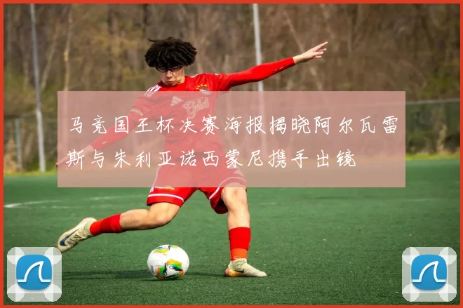 马竞国王杯决赛海报揭晓阿尔瓦雷斯与朱利亚诺西蒙尼携手出镜