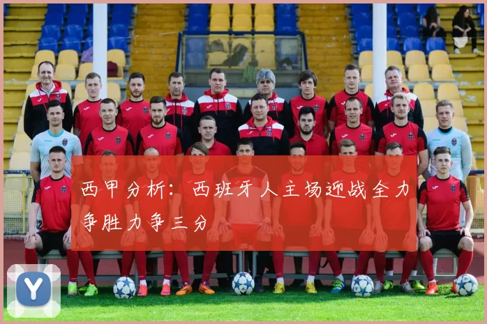 西甲分析：西班牙人主场迎战全力争胜力争三分